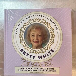 Everything I Need to Know I Learned from Betty White : 100 Years of Wisdom BOOK